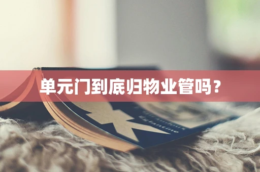 单元门到底归物业管吗？