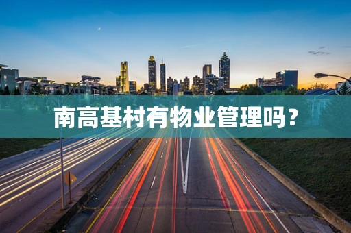 南高基村有物业管理吗？