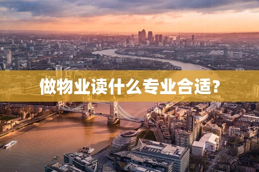 做物业读什么专业合适？