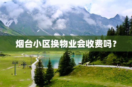 烟台小区换物业会收费吗？