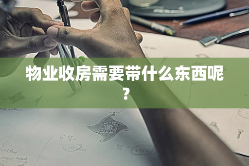 物业收房需要带什么东西呢？