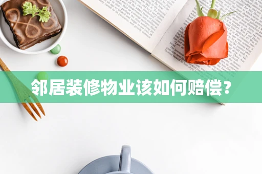 邻居装修物业该如何赔偿？