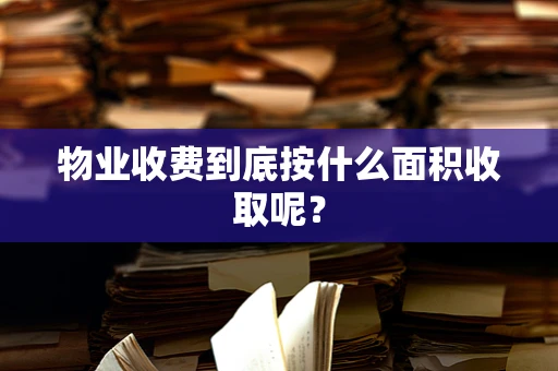 物业收费到底按什么面积收取呢？