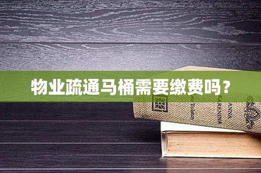 物业疏通马桶需要缴费吗？