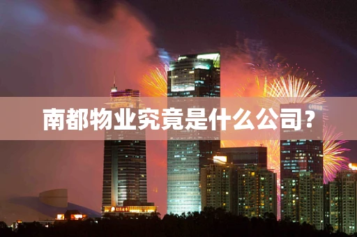 南都物业究竟是什么公司？