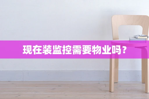 现在装监控需要物业吗？
