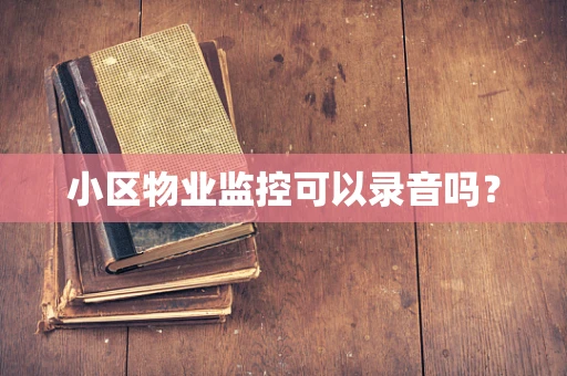 小区物业监控可以录音吗？