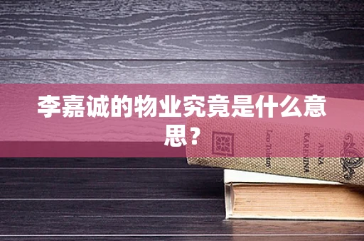 李嘉诚的物业究竟是什么意思？