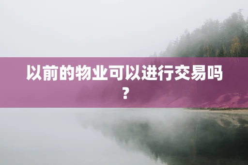 以前的物业可以进行交易吗？