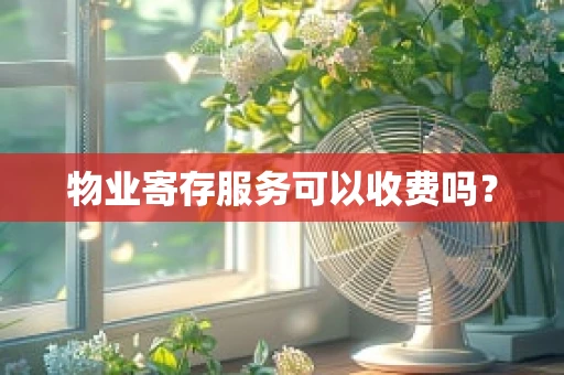 物业寄存服务可以收费吗？