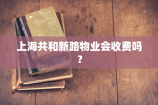 上海共和新路物业会收费吗？