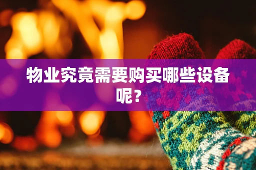 物业究竟需要购买哪些设备呢？