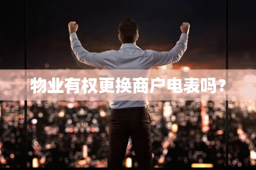 物业有权更换商户电表吗？