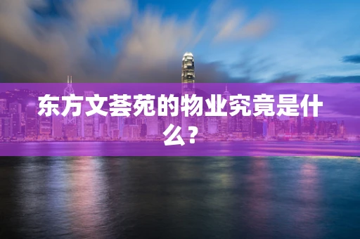 东方文荟苑的物业究竟是什么？