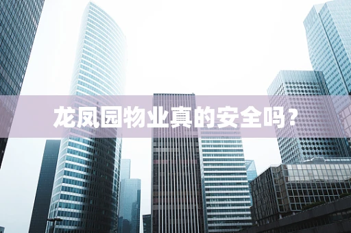 龙凤园物业真的安全吗？