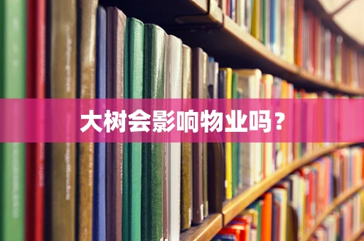 大树会影响物业吗？
