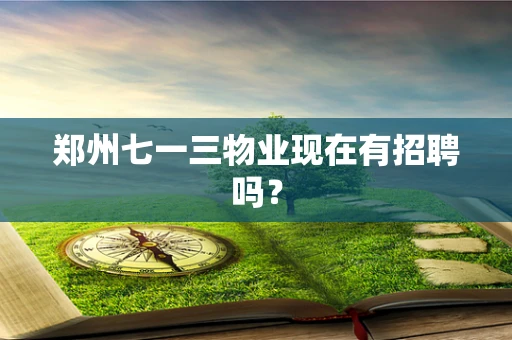 郑州七一三物业现在有招聘吗？