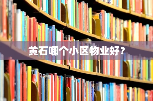 黄石哪个小区物业好？