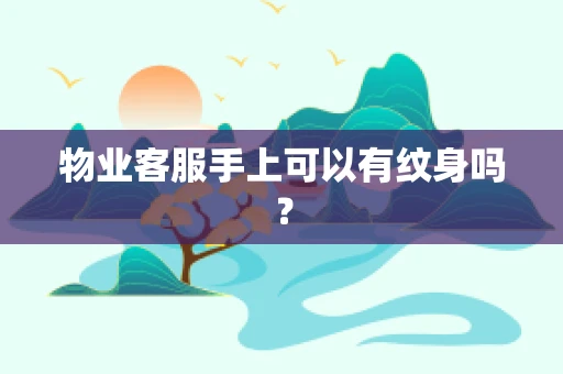 物业客服手上可以有纹身吗？