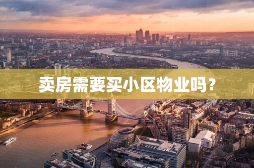 卖房需要买小区物业吗？