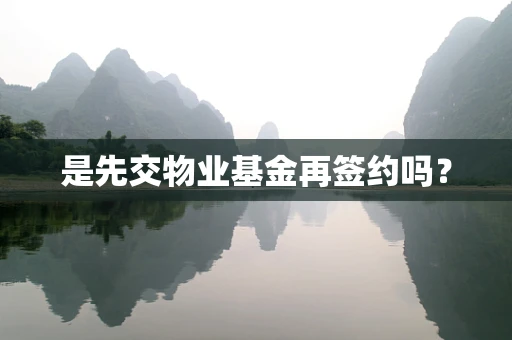 是先交物业基金再签约吗？