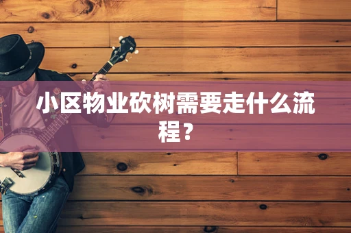 小区物业砍树需要走什么流程？