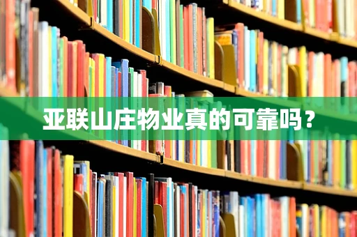 亚联山庄物业真的可靠吗？