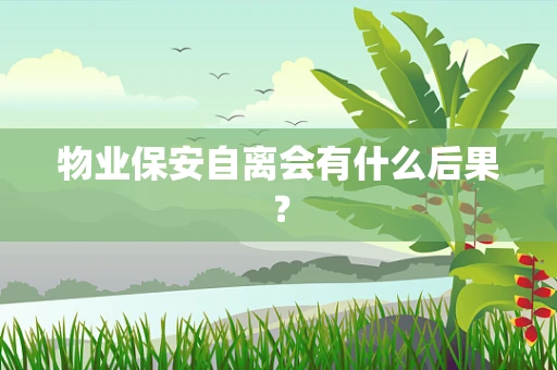 物业保安自离会有什么后果？