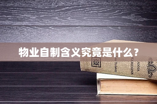 物业自制含义究竟是什么？