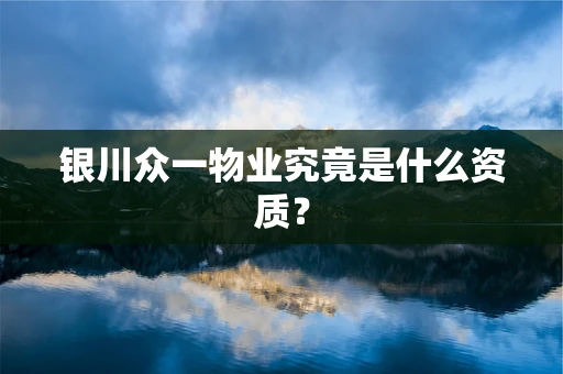 银川众一物业究竟是什么资质？