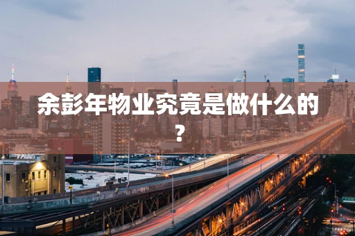 余彭年物业究竟是做什么的？