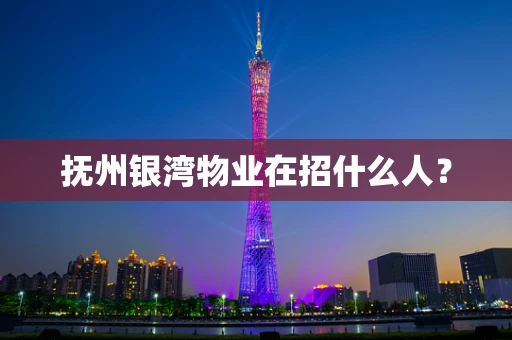 抚州银湾物业在招什么人？