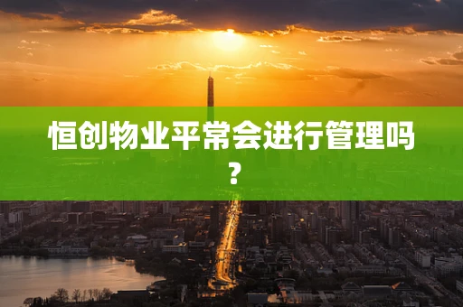 恒创物业平常会进行管理吗？