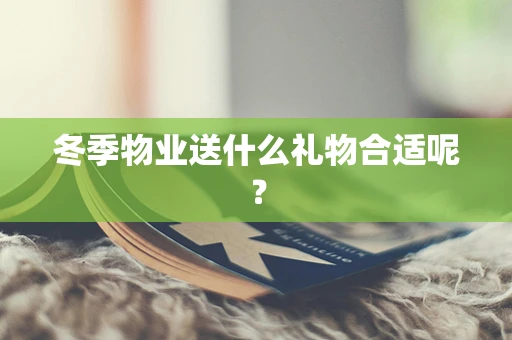 冬季物业送什么礼物合适呢？