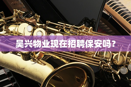 吴兴物业现在招聘保安吗？
