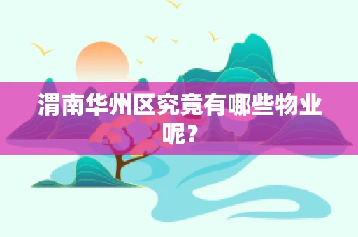 渭南华州区究竟有哪些物业呢？