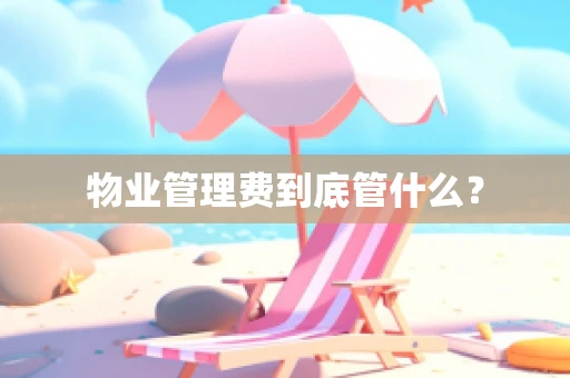 物业管理费到底管什么？