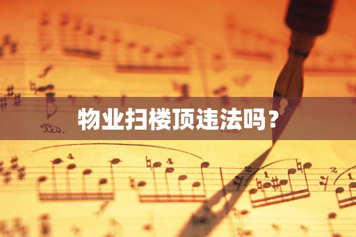 物业扫楼顶违法吗？