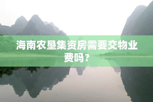 海南农垦集资房需要交物业费吗？