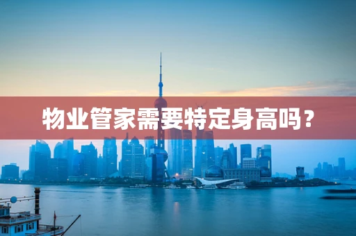 物业管家需要特定身高吗？