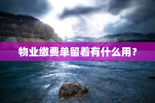 物业缴费单留着有什么用？
