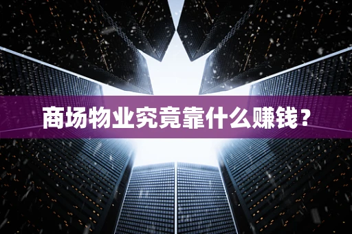 商场物业究竟靠什么赚钱？