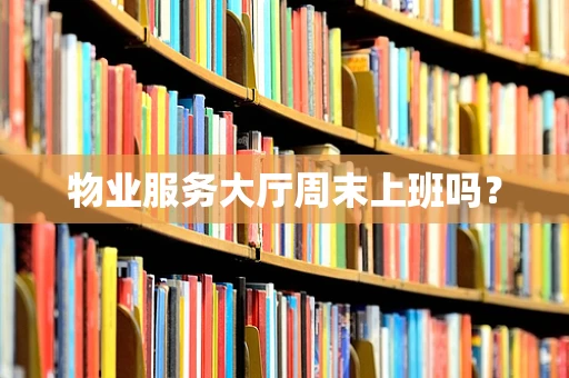 物业服务大厅周末上班吗？