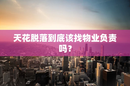 天花脱落到底该找物业负责吗？