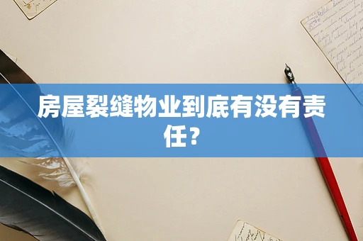 房屋裂缝物业到底有没有责任？