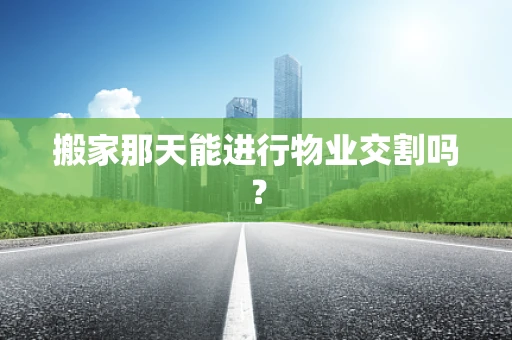 搬家那天能进行物业交割吗？