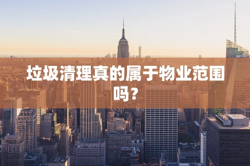 垃圾清理真的属于物业范围吗？