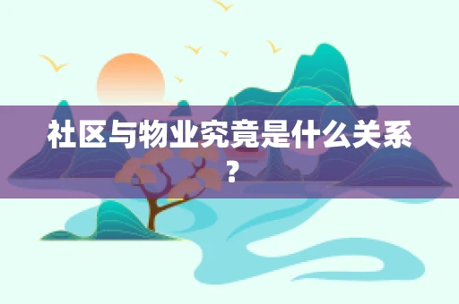 社区与物业究竟是什么关系？