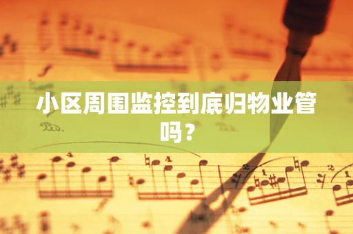 小区周围监控到底归物业管吗？