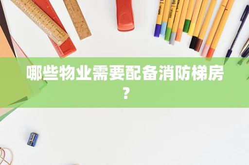 哪些物业需要配备消防梯房？